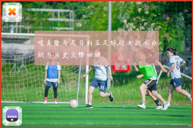 喀麦隆与尼日利亚足球对决战术分析与历史交锋回顾