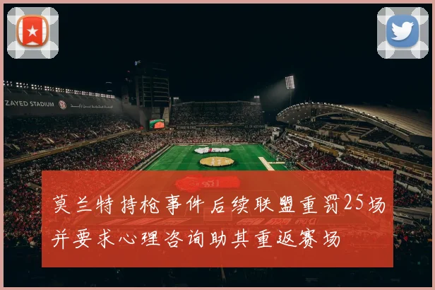 莫兰特持枪事件后续联盟重罚25场并要求心理咨询助其重返赛场