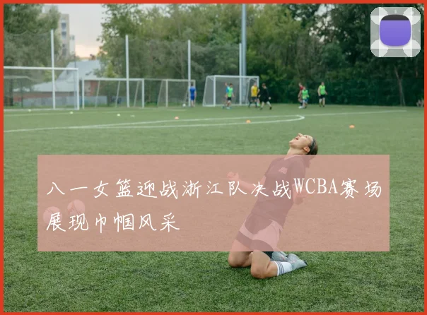 八一女篮迎战浙江队决战WCBA赛场展现巾帼风采