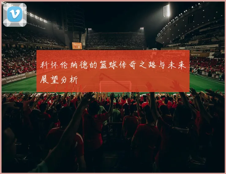 科怀伦纳德的篮球传奇之路与未来展望分析