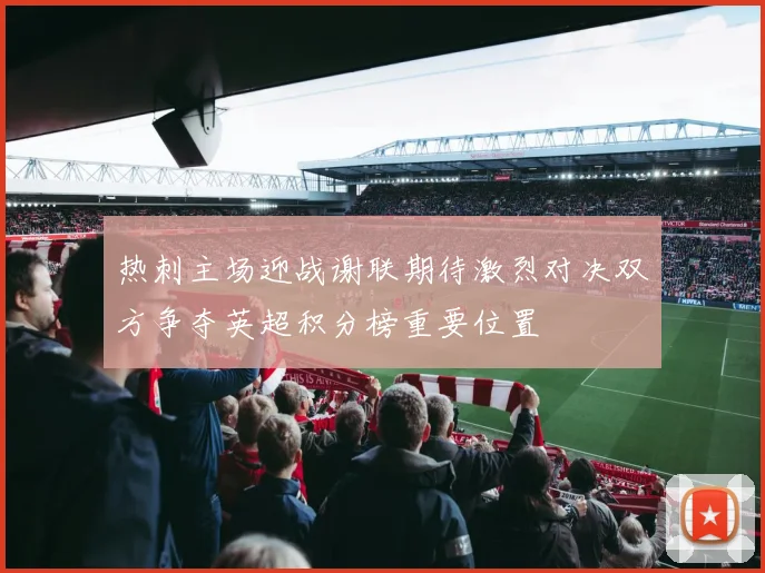热刺主场迎战谢联期待激烈对决双方争夺英超积分榜重要位置