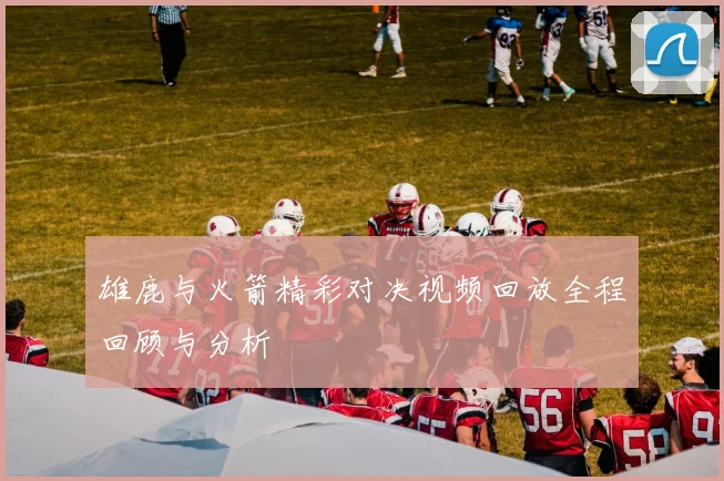 雄鹿与火箭精彩对决视频回放全程回顾与分析