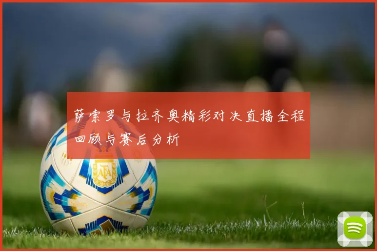 萨索罗与拉齐奥精彩对决直播全程回顾与赛后分析