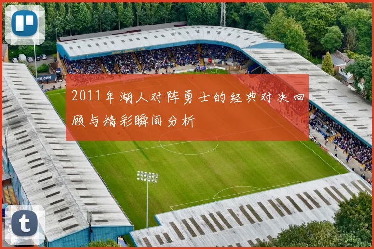 2011年湖人对阵勇士的经典对决回顾与精彩瞬间分析