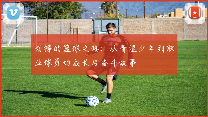 刘铮的篮球之路：从青涩少年到职业球员的成长与奋斗故事