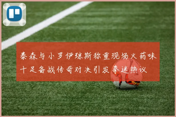 泰森与小罗伊琼斯称重现场火药味十足备战传奇对决引发拳迷热议