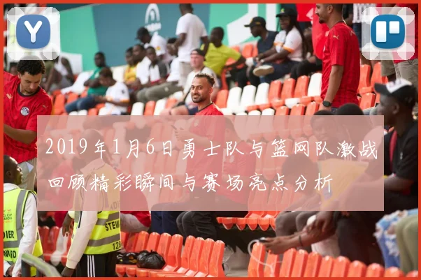 2019年1月6日勇士队与篮网队激战回顾精彩瞬间与赛场亮点分析