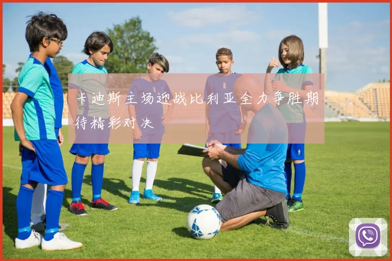 卡迪斯主场迎战比利亚全力争胜期待精彩对决